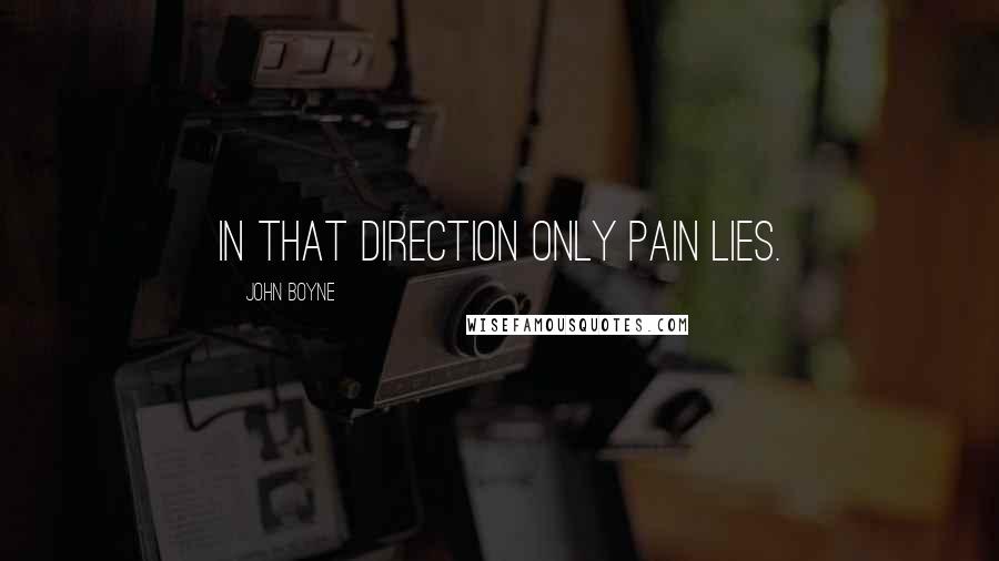 John Boyne quotes: In that direction only pain lies.