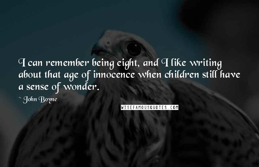 John Boyne quotes: I can remember being eight, and I like writing about that age of innocence when children still have a sense of wonder.