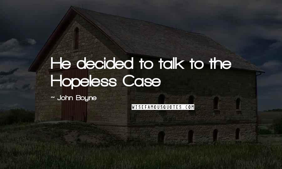 John Boyne quotes: He decided to talk to the Hopeless Case