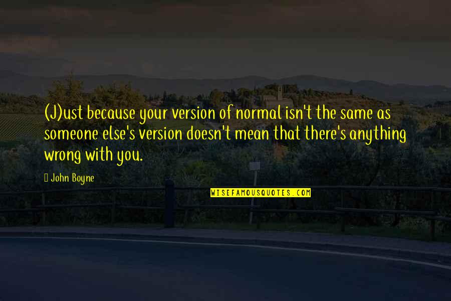 John Boyne Quotes By John Boyne: (J)ust because your version of normal isn't the