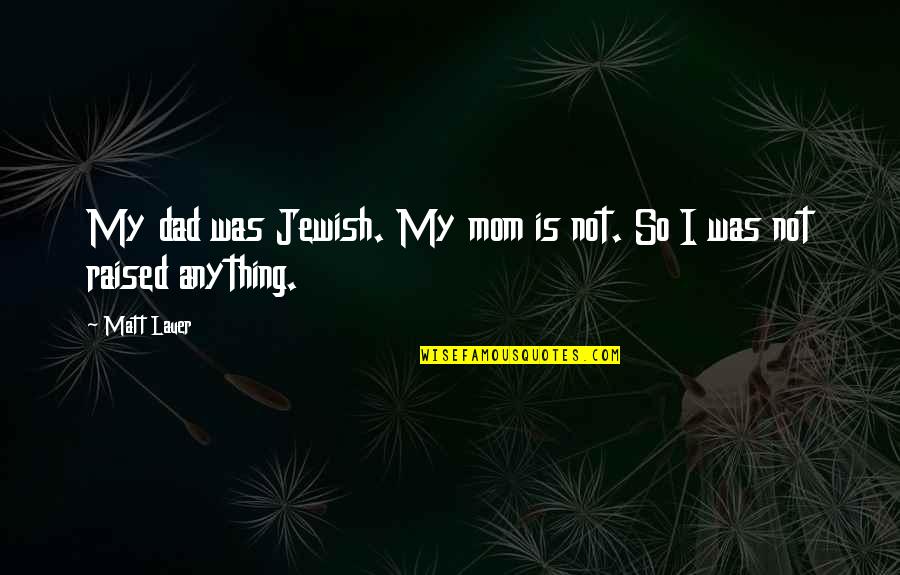 John Brack Quotes By Matt Lauer: My dad was Jewish. My mom is not.