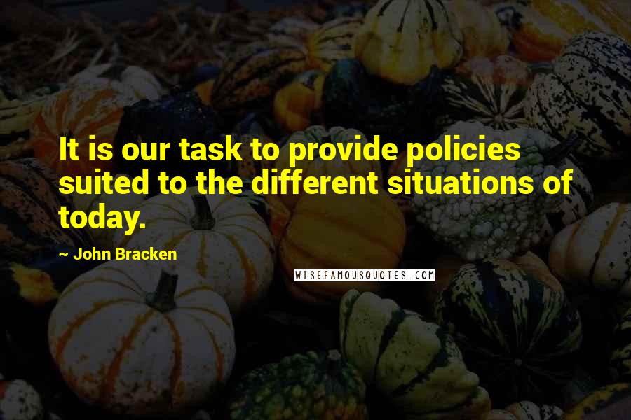 John Bracken quotes: It is our task to provide policies suited to the different situations of today.
