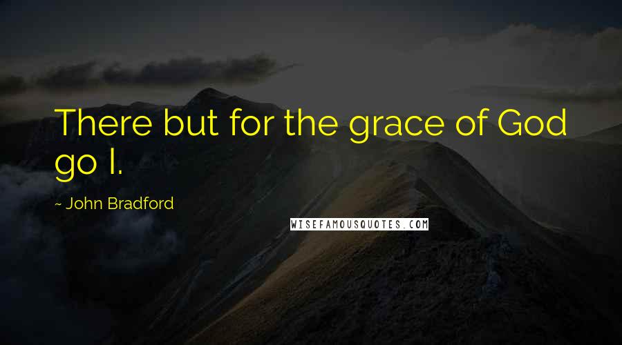 John Bradford quotes: There but for the grace of God go I.