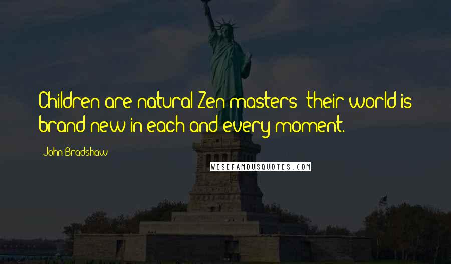 John Bradshaw quotes: Children are natural Zen masters; their world is brand new in each and every moment.