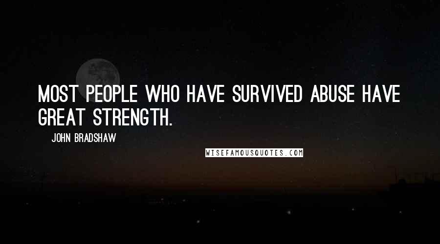 John Bradshaw quotes: Most people who have survived abuse have great strength.