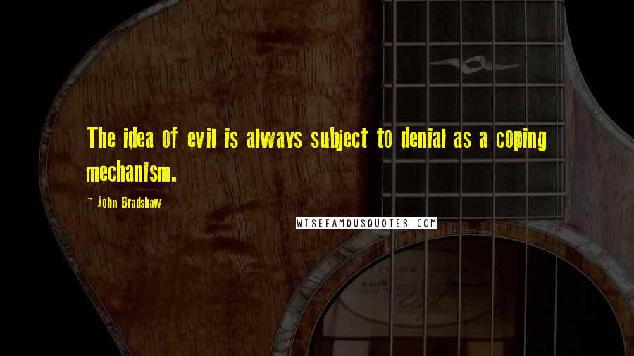 John Bradshaw quotes: The idea of evil is always subject to denial as a coping mechanism.