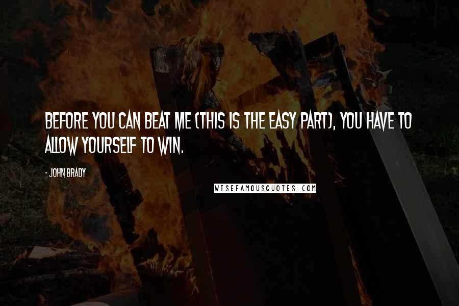 John Brady quotes: Before you can beat me (this is the easy part), you have to allow yourself to win.