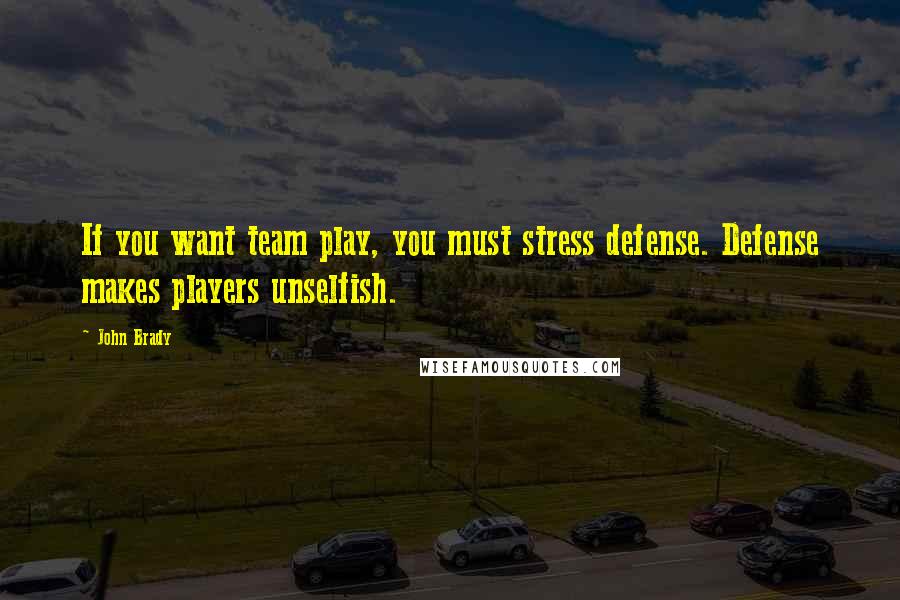 John Brady quotes: If you want team play, you must stress defense. Defense makes players unselfish.