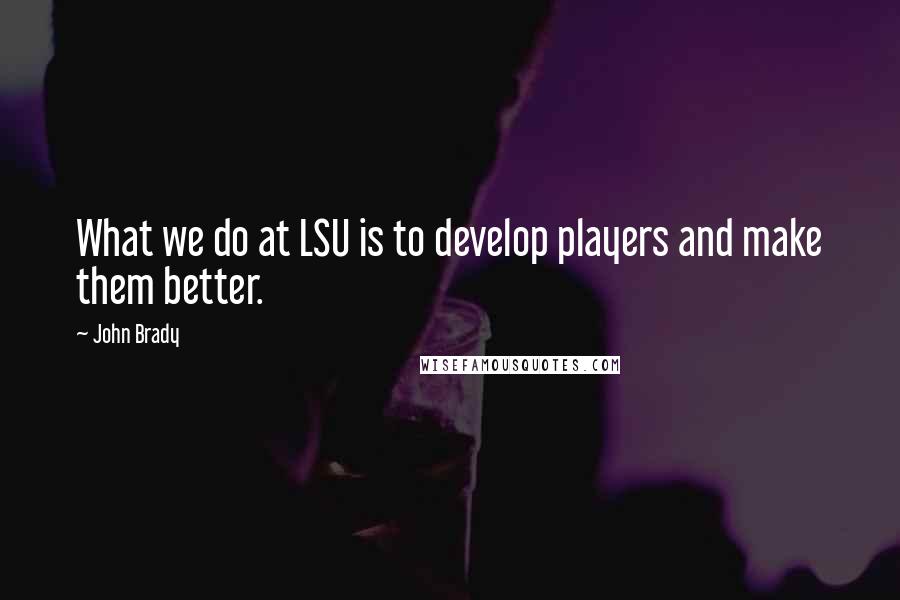 John Brady quotes: What we do at LSU is to develop players and make them better.