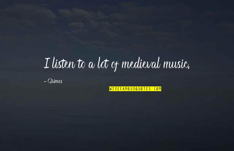 John Brainard Quotes By Grimes: I listen to a lot of medieval music.