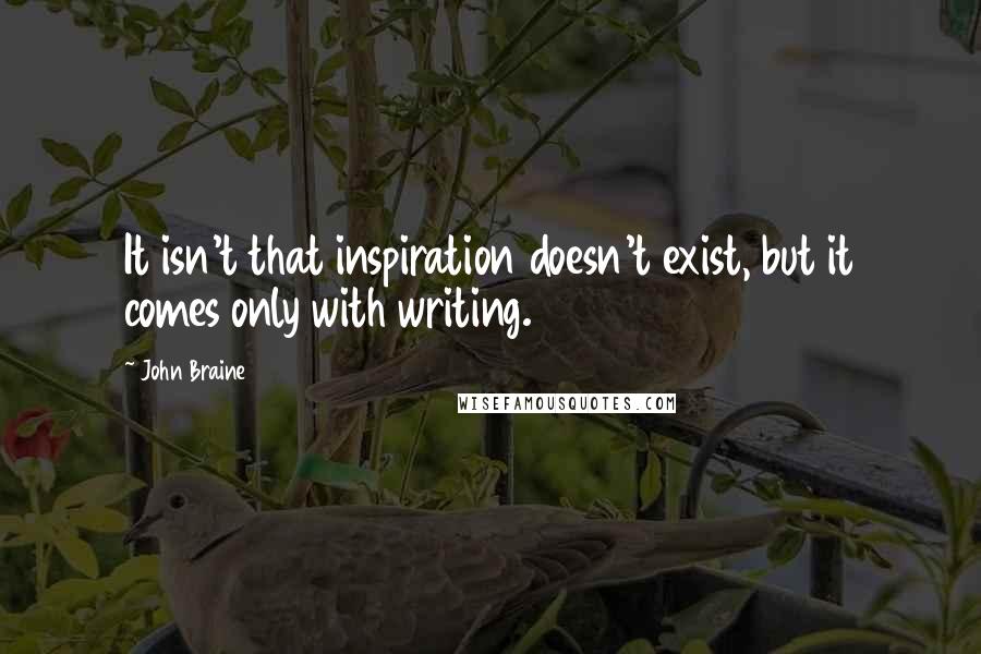 John Braine quotes: It isn't that inspiration doesn't exist, but it comes only with writing.