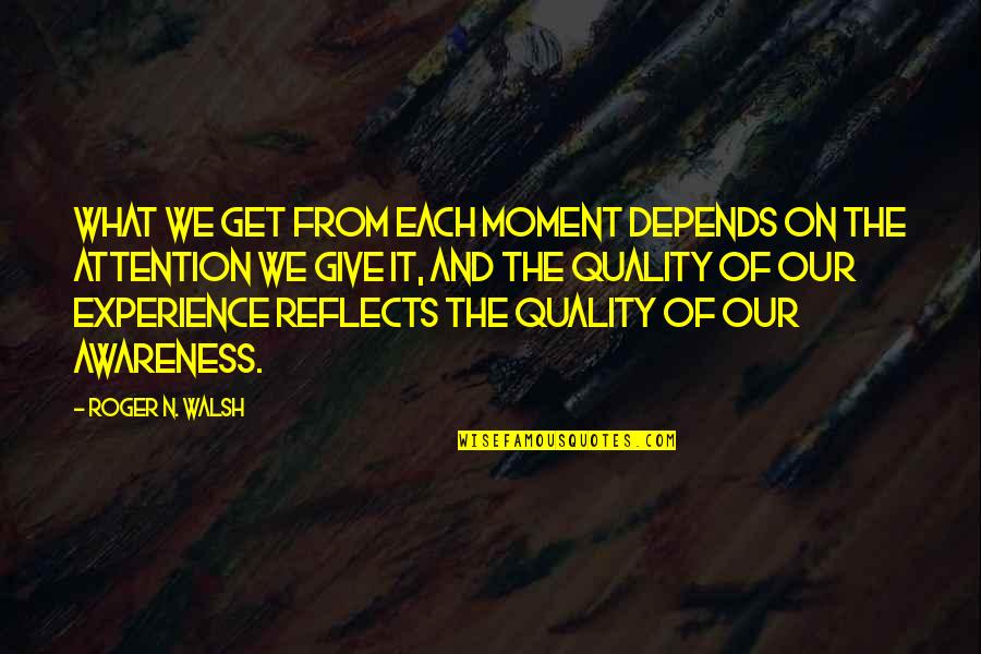 John Bridger Quotes By Roger N. Walsh: What we get from each moment depends on