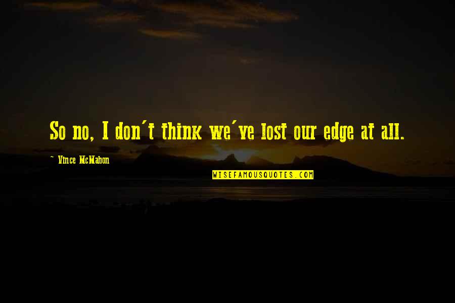 John Bridger Quotes By Vince McMahon: So no, I don't think we've lost our John Bridger Quotes By Vince McMahon: So no, I don't think we've lost our