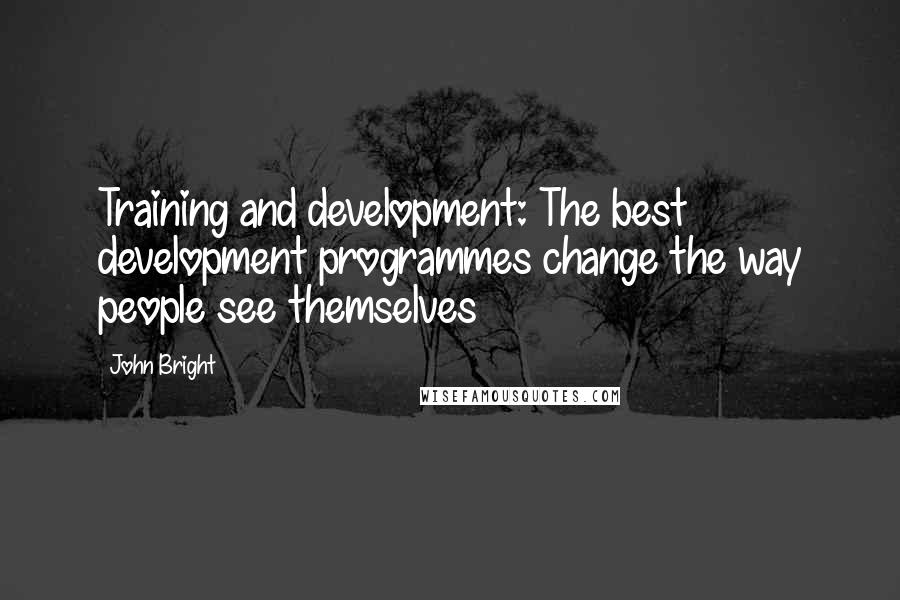 John Bright quotes: Training and development: The best development programmes change the way people see themselves