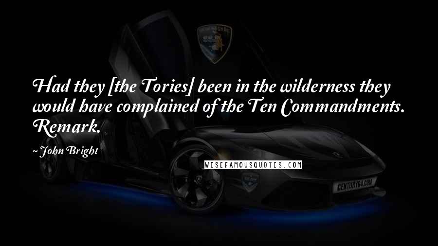 John Bright quotes: Had they [the Tories] been in the wilderness they would have complained of the Ten Commandments. Remark.