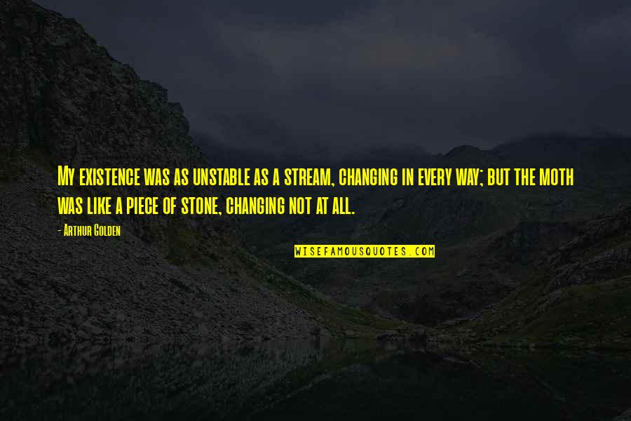 John Broadus Quotes By Arthur Golden: My existence was as unstable as a stream, John Broadus Quotes By Arthur Golden: My existence was as unstable as a stream,