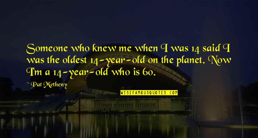 John Broadus Quotes By Pat Metheny: Someone who knew me when I was 14