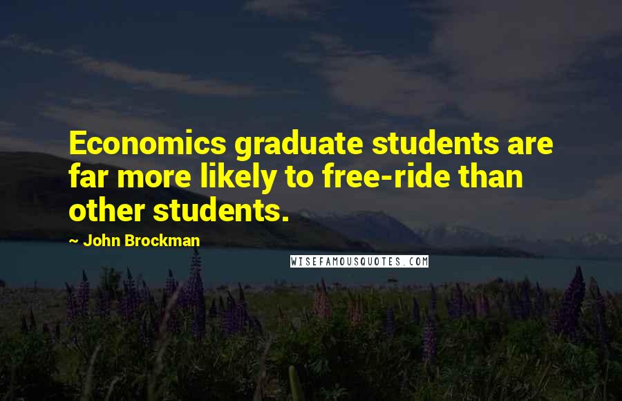 John Brockman quotes: Economics graduate students are far more likely to free-ride than other students.