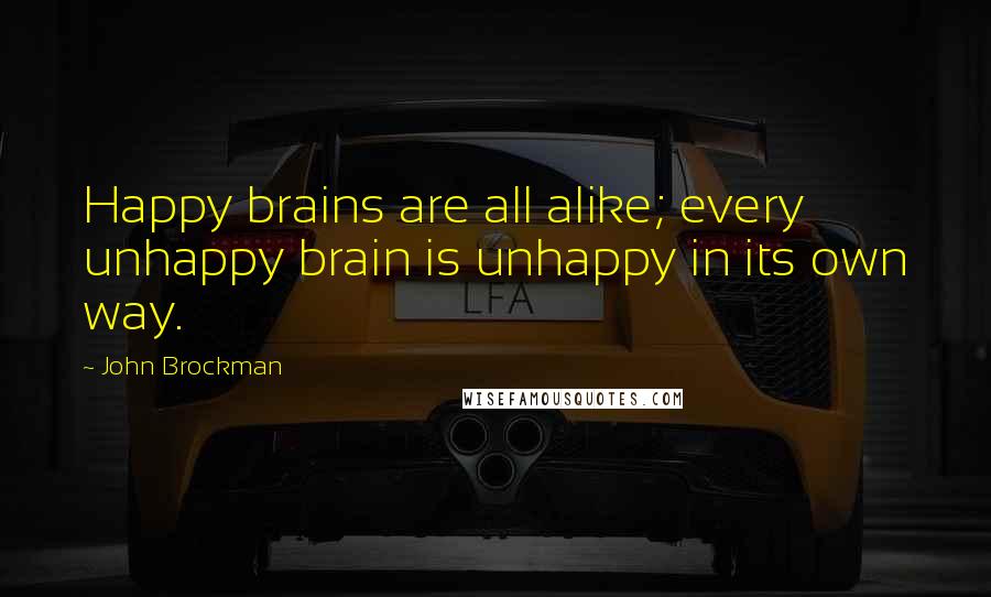 John Brockman quotes: Happy brains are all alike; every unhappy brain is unhappy in its own way.