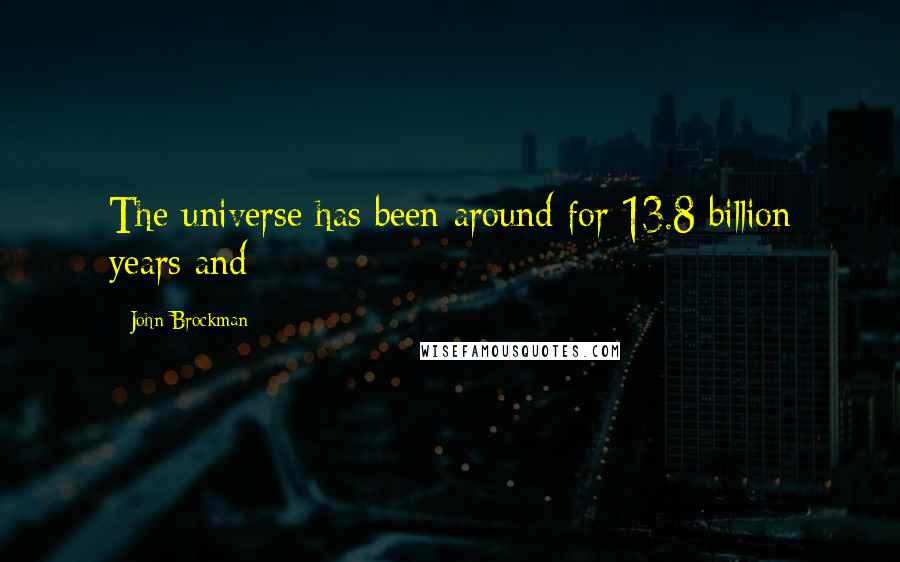 John Brockman quotes: The universe has been around for 13.8 billion years and