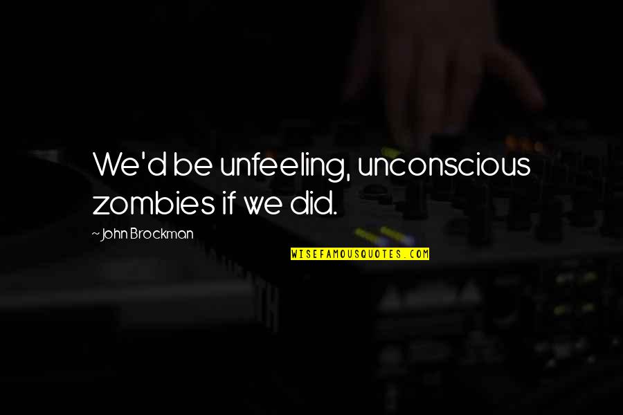 John Brockman Quotes By John Brockman: We'd be unfeeling, unconscious zombies if we did.