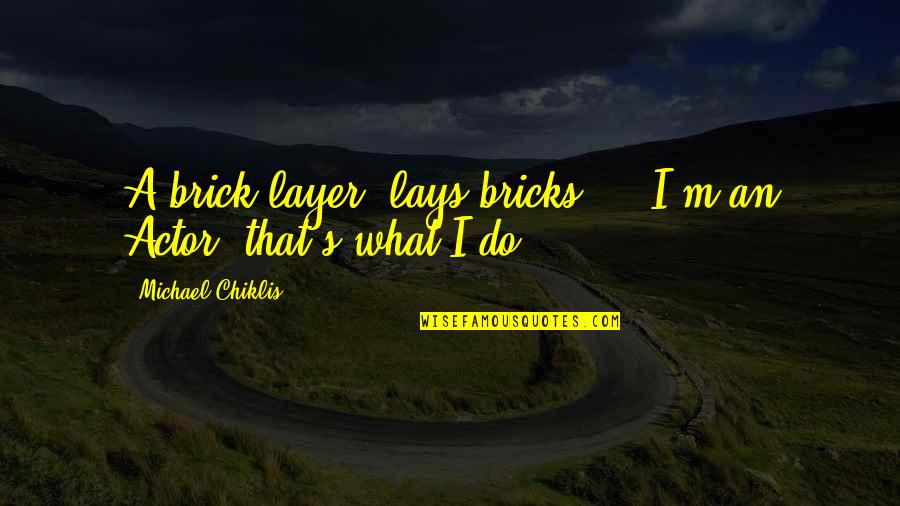 John Brodie Quotes By Michael Chiklis: A brick layer, lays bricks ... I'm an John Brodie Quotes By Michael Chiklis: A brick layer, lays bricks ... I'm an