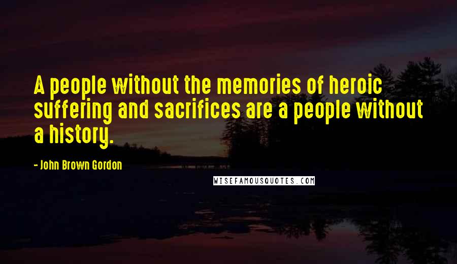 John Brown Gordon quotes: A people without the memories of heroic suffering and sacrifices are a people without a history.