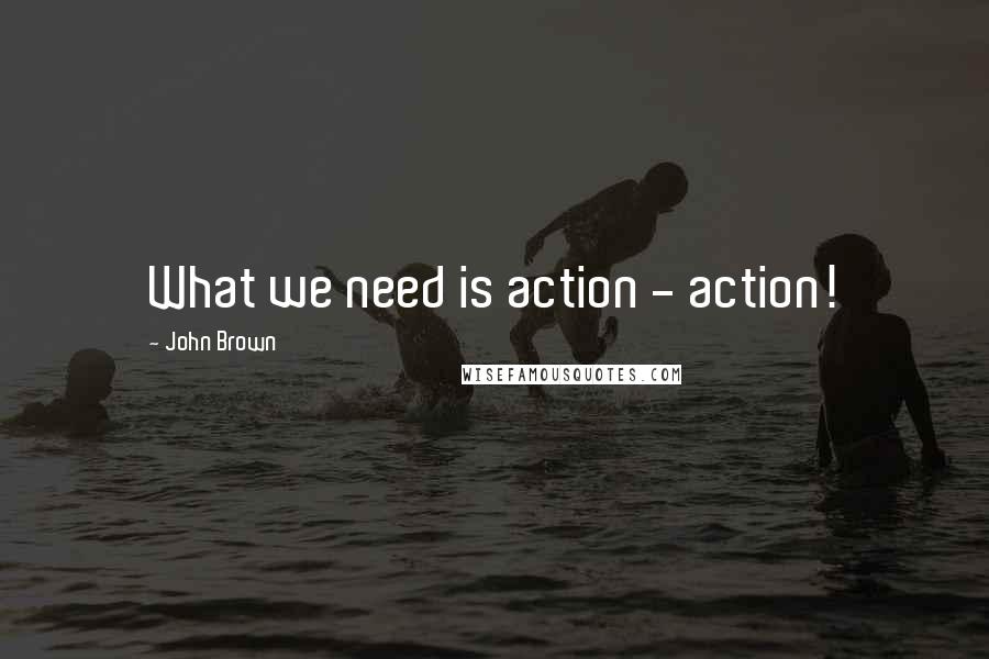 John Brown quotes: What we need is action - action!