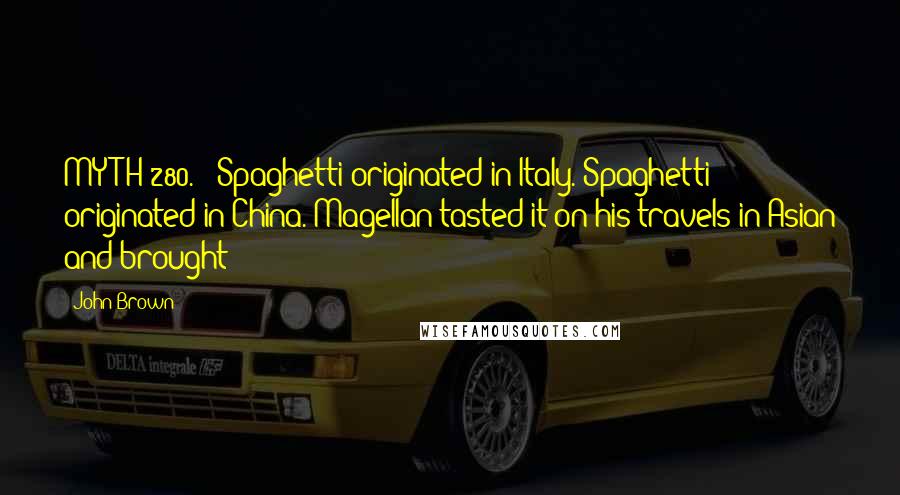 John Brown quotes: MYTH 280. | Spaghetti originated in Italy. Spaghetti originated in China. Magellan tasted it on his travels in Asian and brought