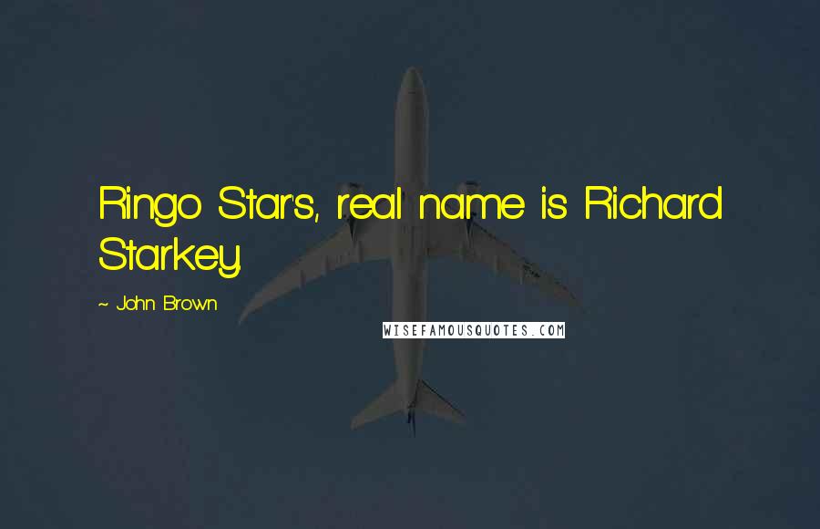 John Brown quotes: Ringo Star's, real name is Richard Starkey.