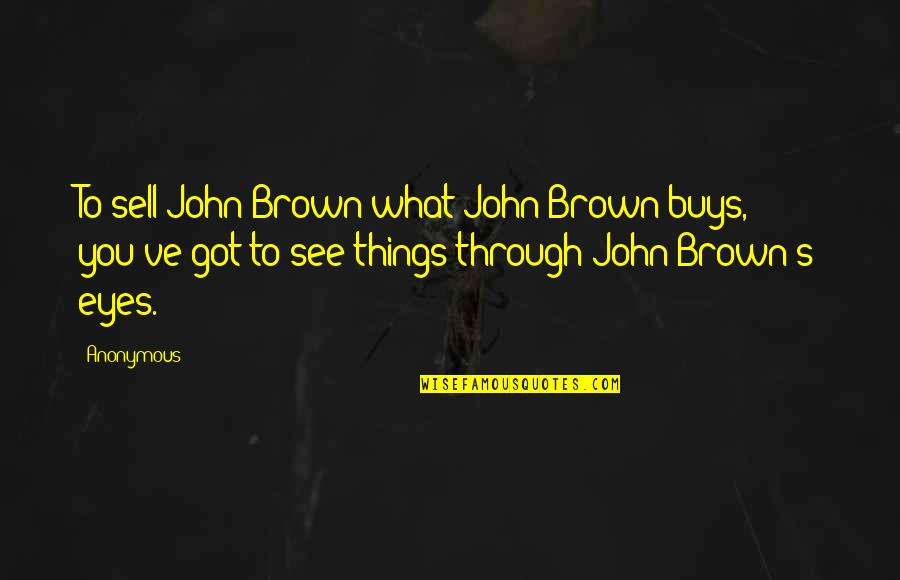 John Brown's Quotes By Anonymous: To sell John Brown what John Brown buys,