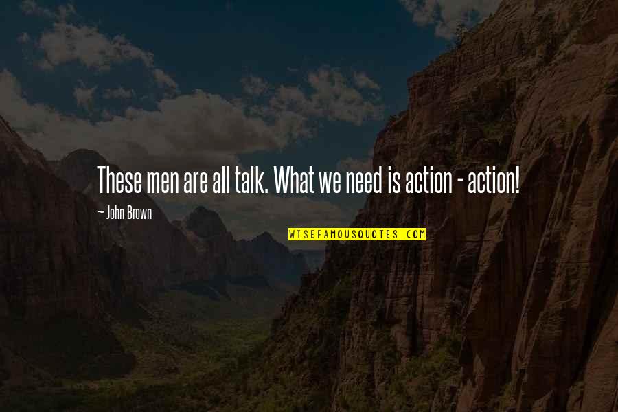 John Brown's Quotes By John Brown: These men are all talk. What we need