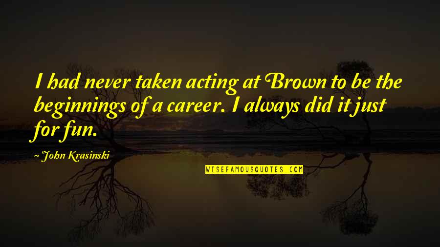 John Brown's Quotes By John Krasinski: I had never taken acting at Brown to