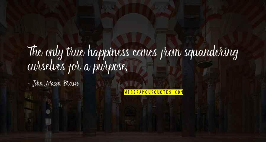 John Brown's Quotes By John Mason Brown: The only true happiness comes from squandering ourselves