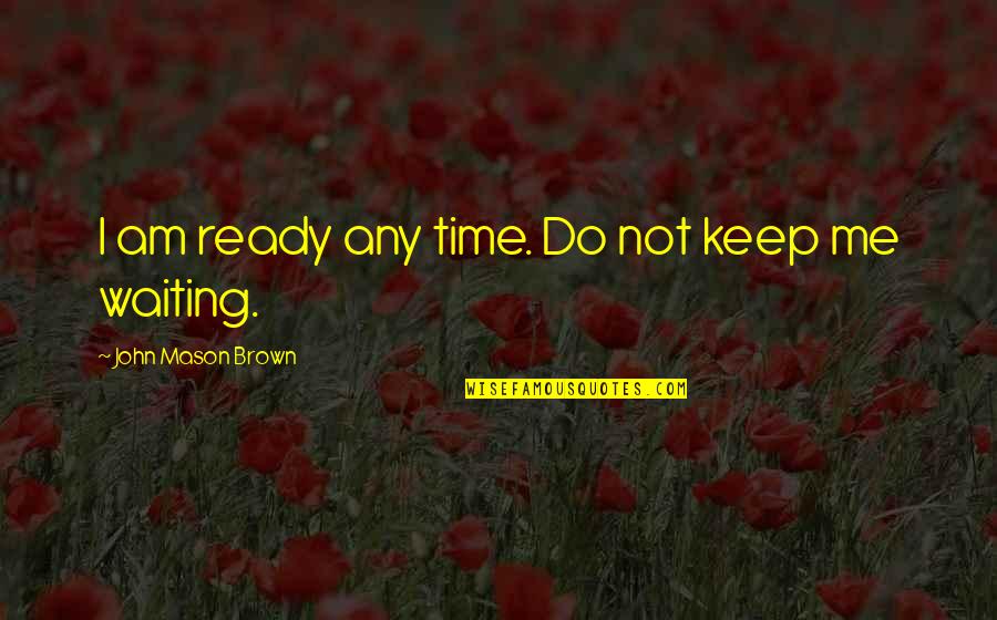 John Brown's Quotes By John Mason Brown: I am ready any time. Do not keep