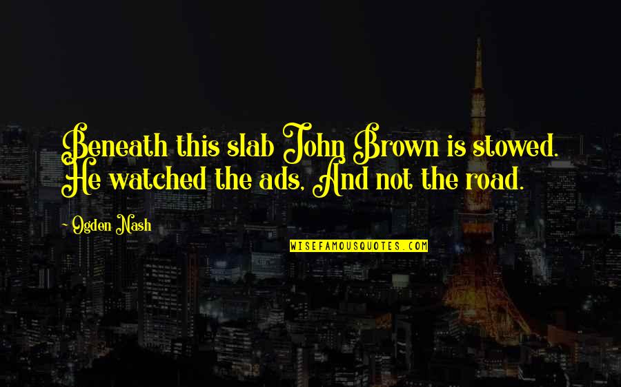 John Brown's Quotes By Ogden Nash: Beneath this slab John Brown is stowed. He