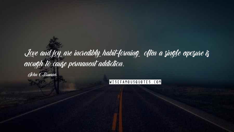 John Brunner quotes: Love and joy are incredibly habit-forming; often a single exposure is enough to cause permanent addiction.