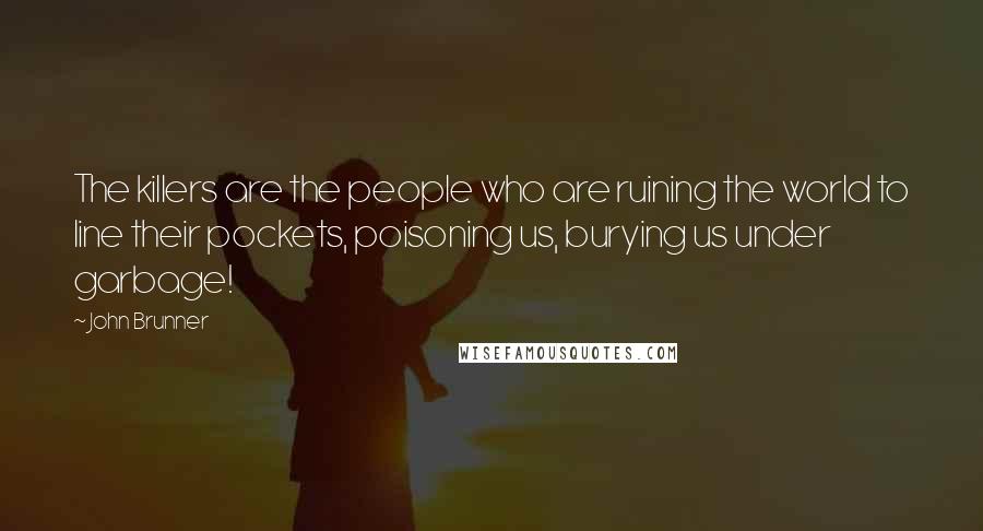 John Brunner quotes: The killers are the people who are ruining the world to line their pockets, poisoning us, burying us under garbage!