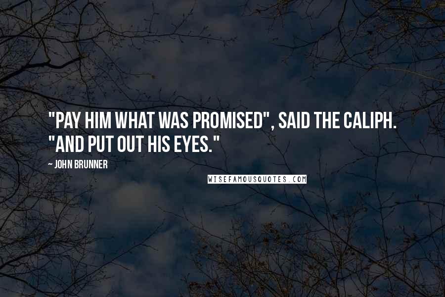 John Brunner quotes: "Pay him what was promised", said the caliph. "And put out his eyes." John Brunner quotes: "Pay him what was promised", said the caliph. "And put out his eyes."