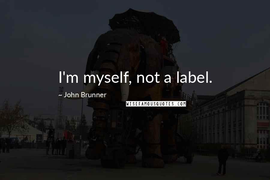 John Brunner quotes: I'm myself, not a label. John Brunner quotes: I'm myself, not a label.