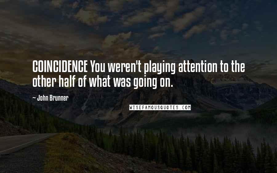 John Brunner quotes: COINCIDENCE You weren't playing attention to the other half of what was going on.