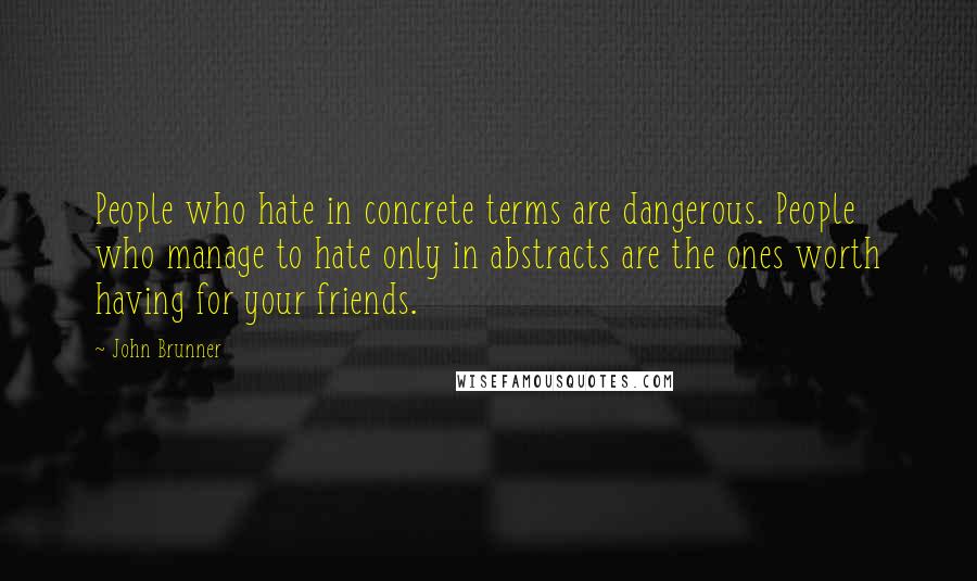 John Brunner quotes: People who hate in concrete terms are dangerous. People who manage to hate only in abstracts are the ones worth having for your friends.