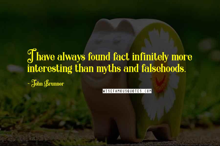 John Brunner quotes: I have always found fact infinitely more interesting than myths and falsehoods.