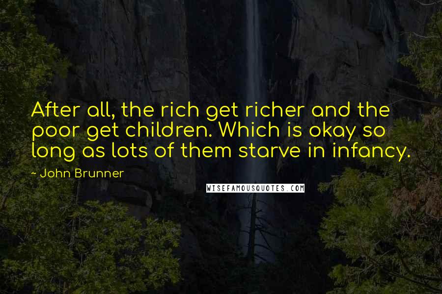 John Brunner quotes: After all, the rich get richer and the poor get children. Which is okay so long as lots of them starve in infancy.