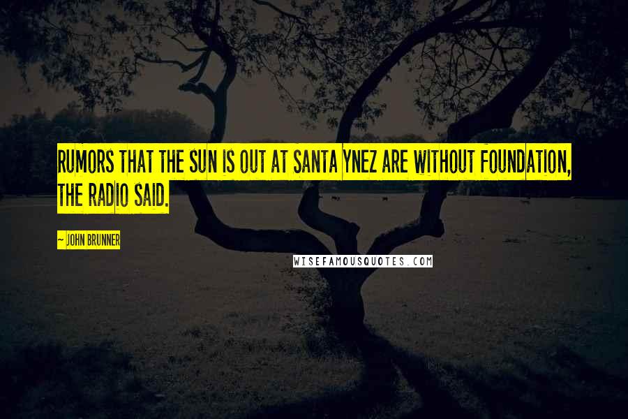 John Brunner quotes: Rumors that the sun is out at Santa Ynez are without foundation, the radio said. John Brunner quotes: Rumors that the sun is out at Santa Ynez are without foundation, the radio said.