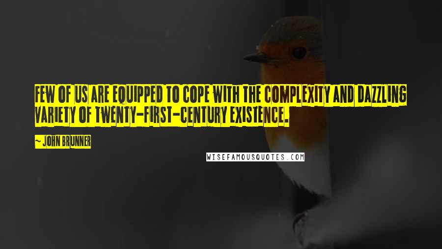 John Brunner quotes: Few of us are equipped to cope with the complexity and dazzling variety of twenty-first-century existence.