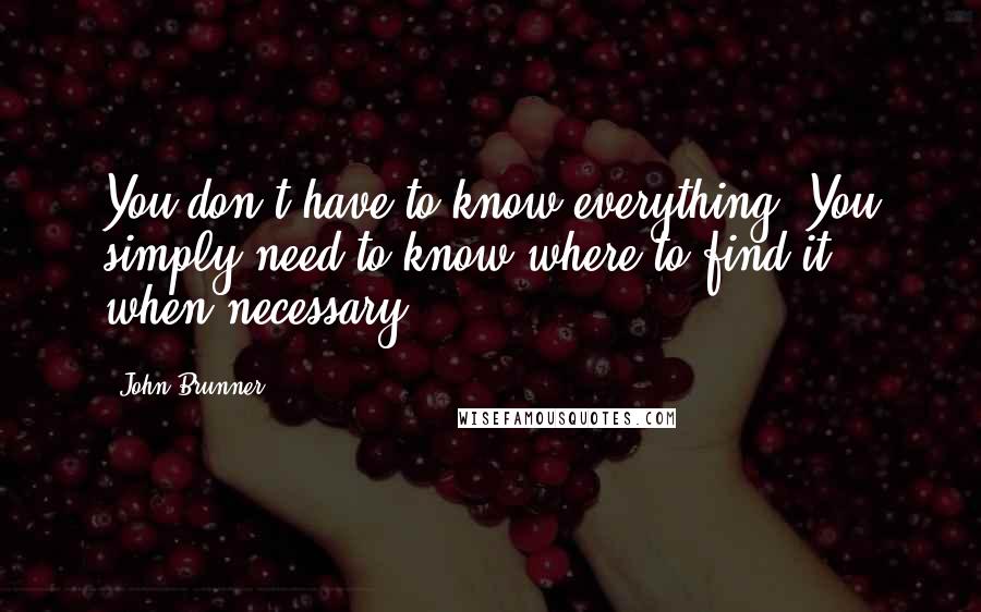 John Brunner quotes: You don't have to know everything. You simply need to know where to find it when necessary.