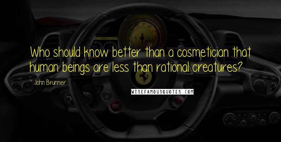 John Brunner quotes: Who should know better than a cosmetician that human beings are less than rational creatures?