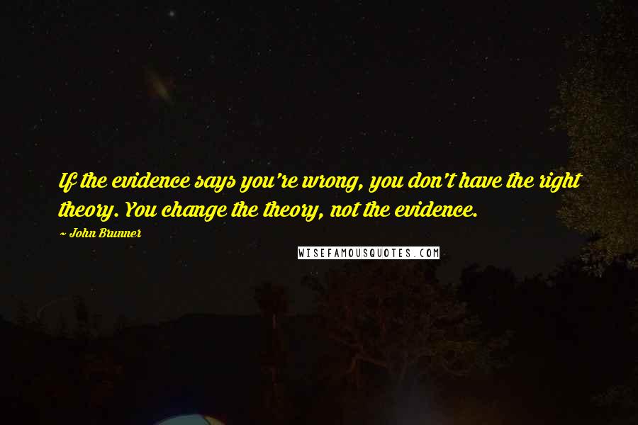 John Brunner quotes: If the evidence says you're wrong, you don't have the right theory. You change the theory, not the evidence.