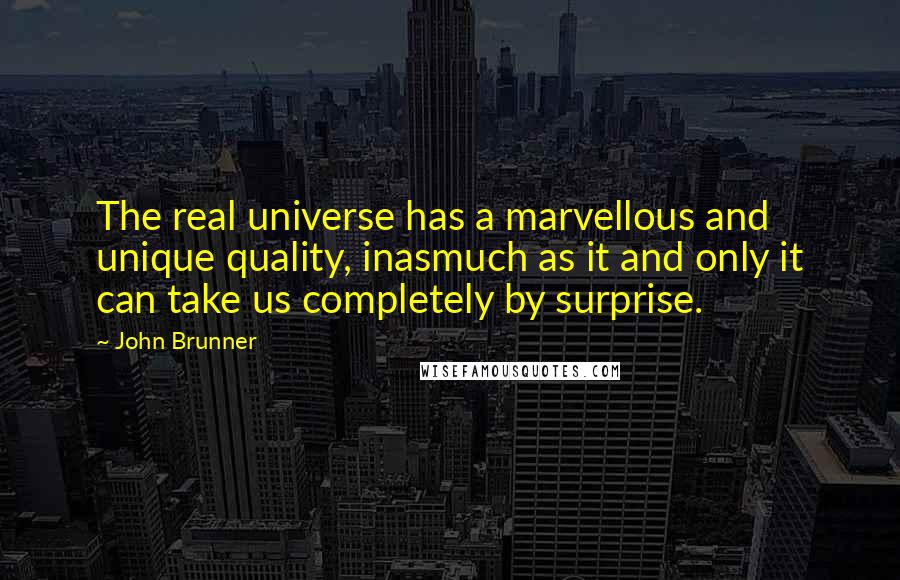 John Brunner quotes: The real universe has a marvellous and unique quality, inasmuch as it and only it can take us completely by surprise.